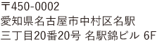 〒450-0002　愛知県名古屋市中村区名駅三丁目20番20号　名駅錦ビル 6F